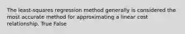 The least-squares regression method generally is considered the most accurate method for approximating a linear cost relationship. True False