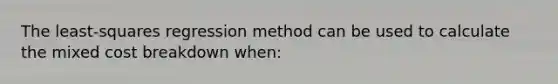 The least-squares regression method can be used to calculate the mixed cost breakdown when: