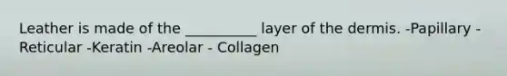 Leather is made of the __________ layer of <a href='https://www.questionai.com/knowledge/kEsXbG6AwS-the-dermis' class='anchor-knowledge'>the dermis</a>. -Papillary -Reticular -Keratin -Areolar - Collagen