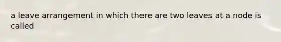 a leave arrangement in which there are two leaves at a node is called