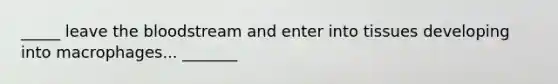 _____ leave the bloodstream and enter into tissues developing into macrophages... _______