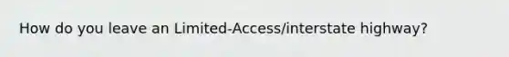 How do you leave an Limited-Access/interstate highway?