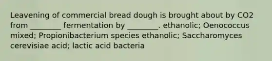 Leavening of commercial bread dough is brought about by CO2 from ________ fermentation by ________. ethanolic; Oenococcus mixed; Propionibacterium species ethanolic; Saccharomyces cerevisiae acid; lactic acid bacteria