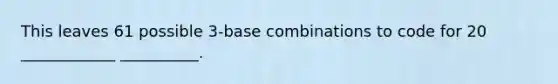 This leaves 61 possible 3-base combinations to code for 20 ____________ __________.