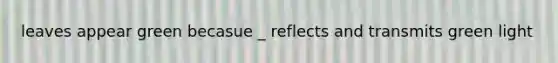 leaves appear green becasue _ reflects and transmits green light