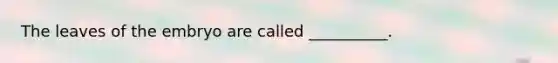 The leaves of the embryo are called __________.