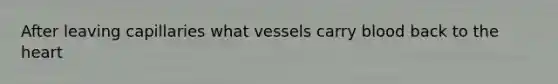 After leaving capillaries what vessels carry blood back to the heart