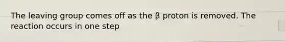 The leaving group comes off as the β proton is removed. The reaction occurs in one step