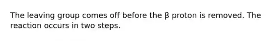 The leaving group comes off before the β proton is removed. The reaction occurs in two steps.