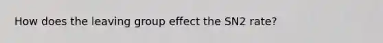 How does the leaving group effect the SN2 rate?