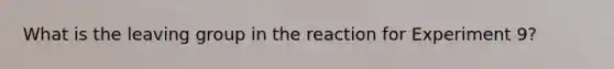 What is the leaving group in the reaction for Experiment 9?