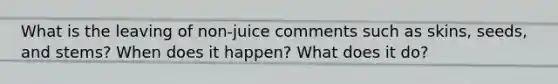 What is the leaving of non-juice comments such as skins, seeds, and stems? When does it happen? What does it do?