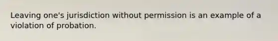 Leaving one's jurisdiction without permission is an example of a violation of probation.