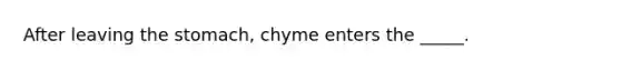 After leaving <a href='https://www.questionai.com/knowledge/kLccSGjkt8-the-stomach' class='anchor-knowledge'>the stomach</a>, chyme enters the _____.