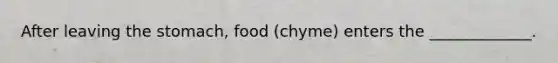 After leaving the stomach, food (chyme) enters the _____________.