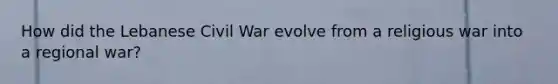 How did the Lebanese Civil War evolve from a religious war into a regional war?