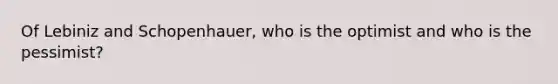 Of Lebiniz and Schopenhauer, who is the optimist and who is the pessimist?