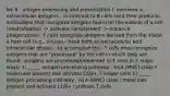 lec 6 - antigen processing and presentation I. overview a. extracellular antigens - in contrast to B cells (and their products, antibodies) that recognize antigens found on the outside of a cell (neutralization -> activate complement -> enhance phagocytosis), T cells recognize antigens derived from the inside a host cell (e.g., viruses - have both an extracellular and intracellular phase) - to accomplish this, T cells must recognize antigens that are "processed" by the cell in which they are found; antigens are processed/presented to T cells in 2 major ways: 1) _____ antigen processing pathway - HLA (MHC) class II molecules present and activate CD4+ T helper cells 1) _____ antigen processing pathway - HLA (MHC) class I molecules present and activate CD8+ cytotoxic T cells