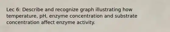 Lec 6: Describe and recognize graph illustrating how temperature, pH, enzyme concentration and substrate concentration affect enzyme activity.