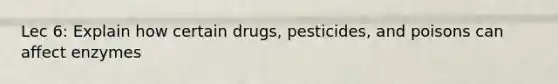 Lec 6: Explain how certain drugs, pesticides, and poisons can affect enzymes