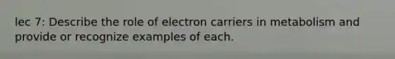 lec 7: Describe the role of electron carriers in metabolism and provide or recognize examples of each.