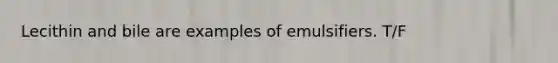 Lecithin and bile are examples of emulsifiers. T/F