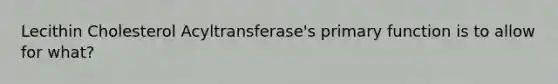 Lecithin Cholesterol Acyltransferase's primary function is to allow for what?