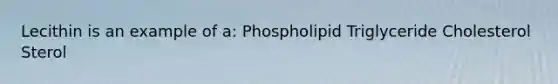 Lecithin is an example of a: Phospholipid Triglyceride Cholesterol Sterol