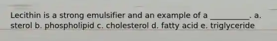 Lecithin is a strong emulsifier and an example of a __________. a. sterol b. phospholipid c. cholesterol d. fatty acid e. triglyceride