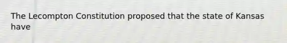 The Lecompton Constitution proposed that the state of Kansas have