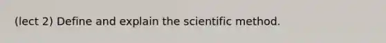 (lect 2) Define and explain <a href='https://www.questionai.com/knowledge/koXrTCHtT5-the-scientific-method' class='anchor-knowledge'>the scientific method</a>.