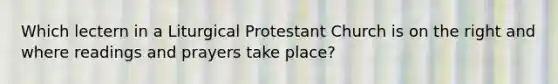 Which lectern in a Liturgical Protestant Church is on the right and where readings and prayers take place?