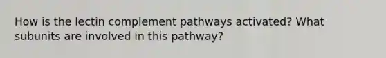 How is the lectin complement pathways activated? What subunits are involved in this pathway?