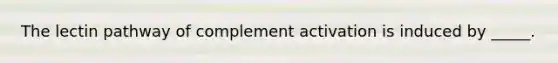 The lectin pathway of complement activation is induced by _____.