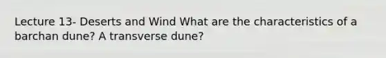 Lecture 13- Deserts and Wind What are the characteristics of a barchan dune? A transverse dune?