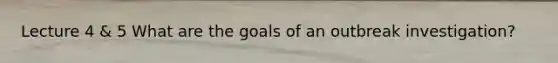 Lecture 4 & 5 What are the goals of an outbreak investigation?