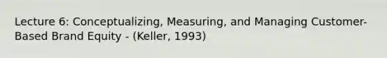 Lecture 6: Conceptualizing, Measuring, and Managing Customer-Based Brand Equity - (Keller, 1993)