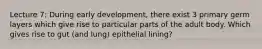 Lecture 7: During early development, there exist 3 primary germ layers which give rise to particular parts of the adult body. Which gives rise to gut (and lung) epithelial lining?