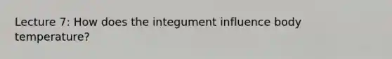 Lecture 7: How does the integument influence body temperature?