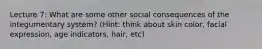 Lecture 7: What are some other social consequences of the integumentary system? (Hint: think about skin color, facial expression, age indicators, hair, etc)