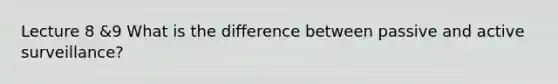 Lecture 8 &9 What is the difference between passive and active surveillance?