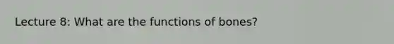 Lecture 8: What are the <a href='https://www.questionai.com/knowledge/k7pjMnN6O2-functions-of-bones' class='anchor-knowledge'>functions of bones</a>?