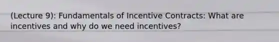 (Lecture 9): Fundamentals of Incentive Contracts: What are incentives and why do we need incentives?