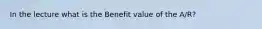 In the lecture what is the Benefit value of the A/R?