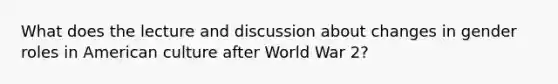 What does the lecture and discussion about changes in gender roles in American culture after World War 2?