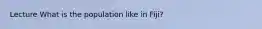 Lecture What is the population like in Fiji?