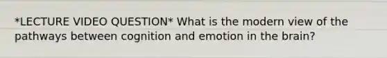 *LECTURE VIDEO QUESTION* What is the modern view of the pathways between cognition and emotion in the brain?