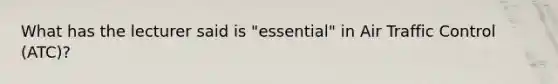 What has the lecturer said is "essential" in Air Traffic Control (ATC)?