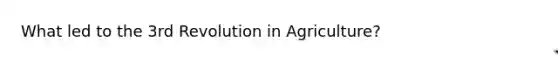 What led to the 3rd Revolution in Agriculture?