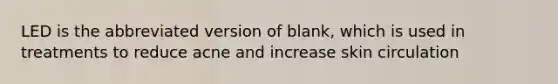 LED is the abbreviated version of blank, which is used in treatments to reduce acne and increase skin circulation
